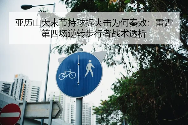 亚历山大末节持球拆夹击为何奏效：雷霆第四场逆转步行者战术透析（kaiyun）