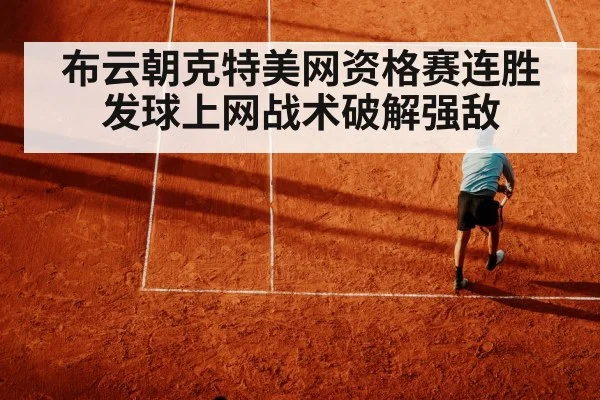 布云朝克特美网资格赛连胜 发球上网战术破解强敌（kaiyun）