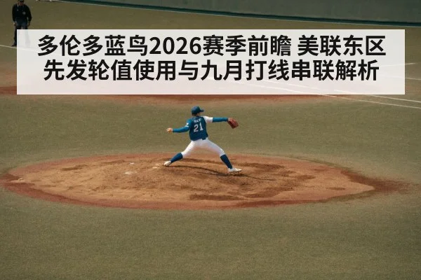多伦多蓝鸟2026赛季前瞻 美联东区先发轮值使用与九月打线串联解析（kaiyun）