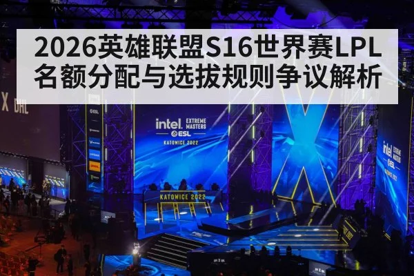 2026英雄联盟S16世界赛LPL名额分配与选拔规则争议解析（kaiyun）