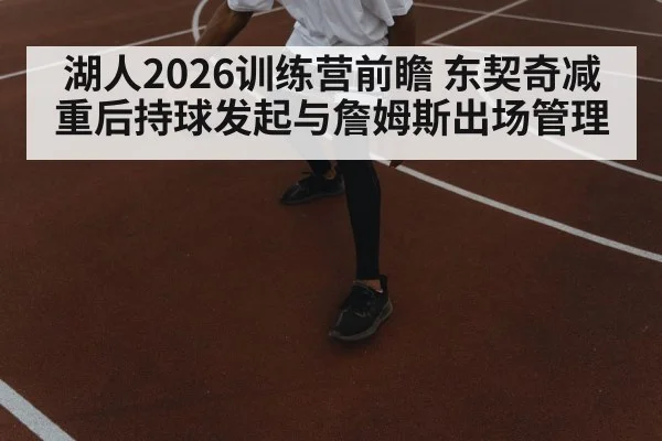 湖人2026训练营前瞻 东契奇减重后持球发起与詹姆斯出场管理（kaiyun）
