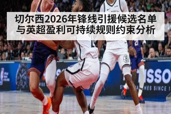 切尔西2026年锋线引援候选名单与英超盈利可持续规则约束分析（kaiyun）