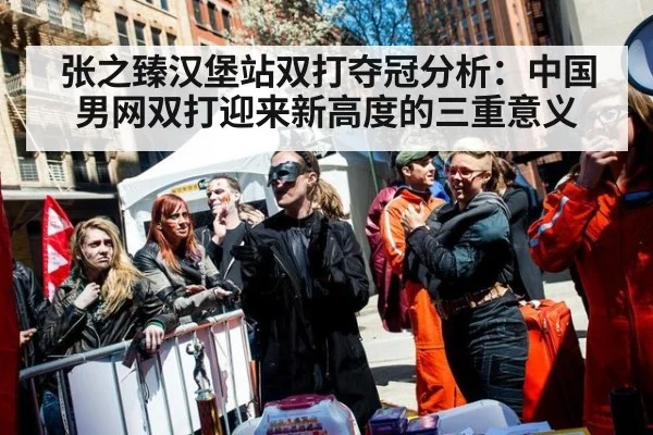 张之臻汉堡站双打夺冠分析：中国男网双打迎来新高度的三重意义（kaiyun）