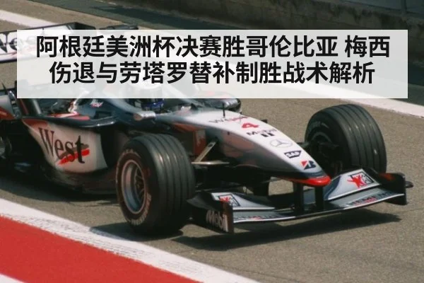 阿根廷美洲杯决赛胜哥伦比亚 梅西伤退与劳塔罗替补制胜战术解析（kaiyun）